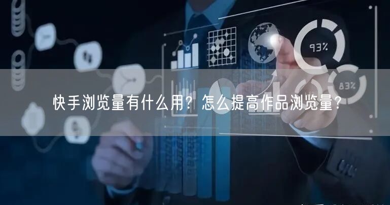 快手浏览量有什么用？怎么提高作品浏览量？