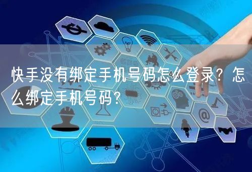 快手没有绑定手机号码怎么登录？怎么绑定手