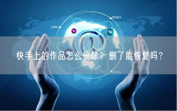 快手上的作品怎么删除？删了能恢复吗？