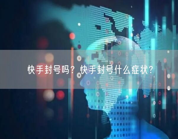 快手封号吗？快手封号什么症状？