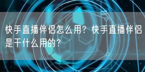 快手直播伴侣怎么用？快手直播伴侣是干什么