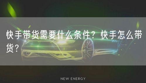 快手带货需要什么条件？快手怎么带货？