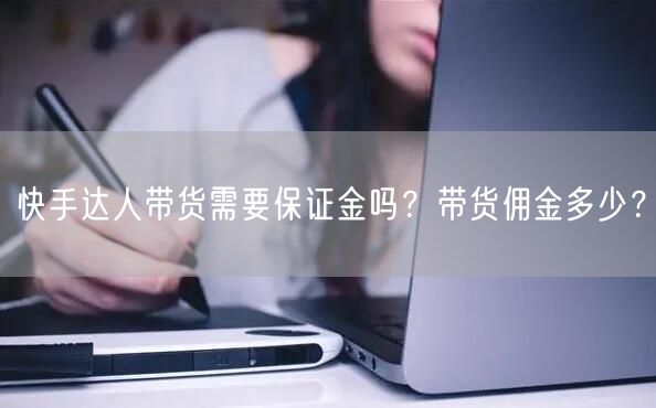 快手达人带货需要保证金吗？带货佣金多少？