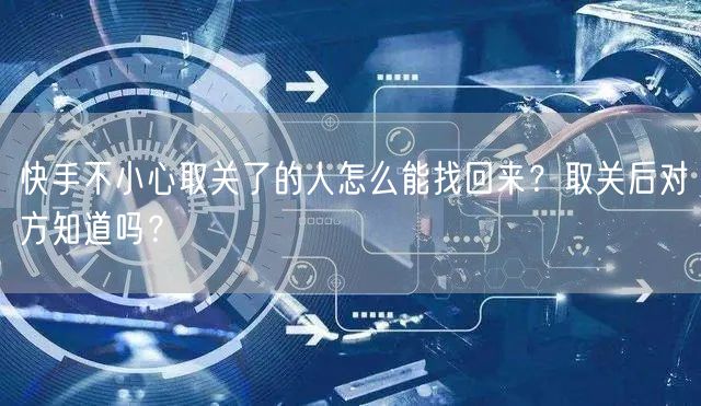 快手不小心取关了的人怎么能找回来？取关后对方知道吗？