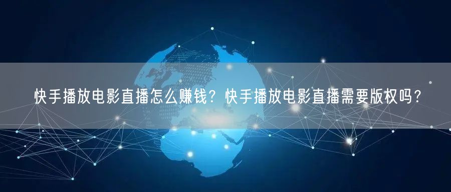 快手播放电影直播怎么赚钱？快手播放电影直播需要版权吗？