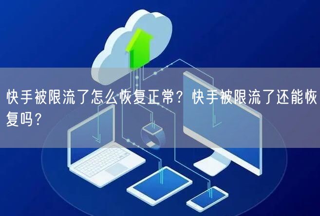 快手被限流了怎么恢复正常？快手被限流了还能恢复吗？
