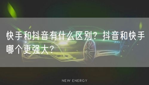 快手和抖音有什么区别？抖音和快手哪个更强大？