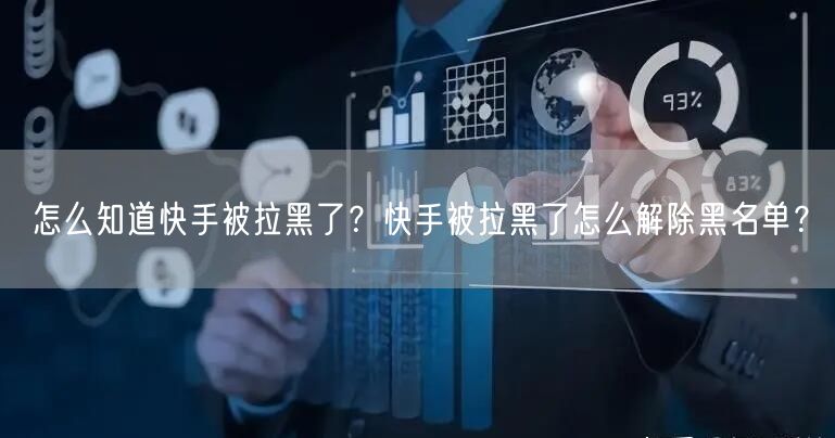 怎么知道快手被拉黑了？快手被拉黑了怎么解除黑名单？
