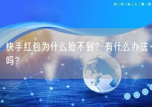 快手红包为什么抢不到？有什么办法吗？