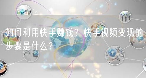 如何利用快手赚钱？快手视频变现的步骤是什