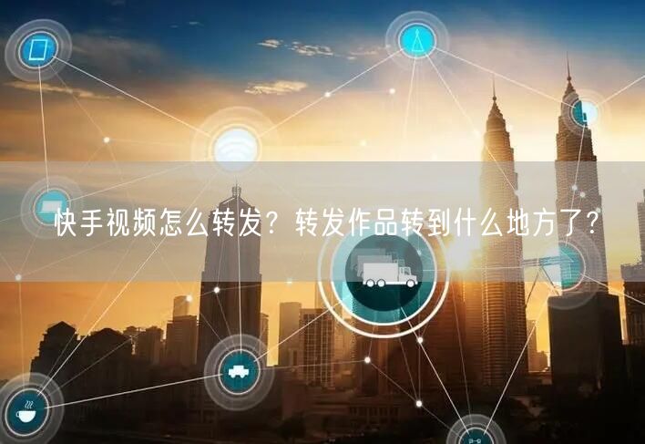 快手视频怎么转发？转发作品转到什么地方了