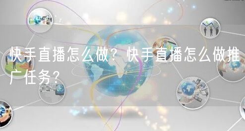 快手直播怎么做？快手直播怎么做推广任务？