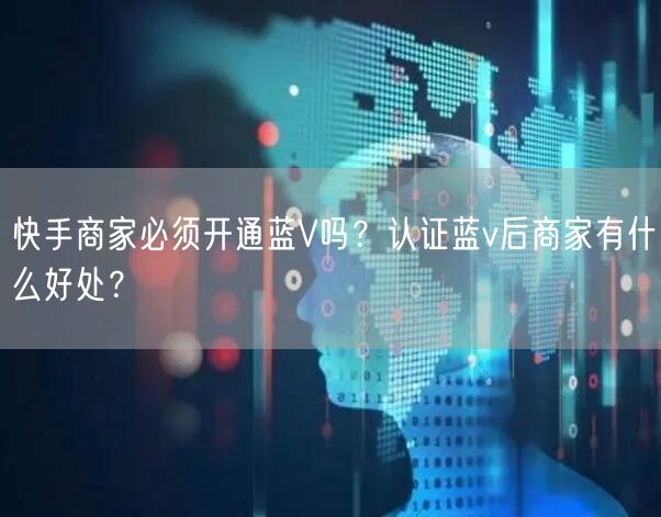 快手商家必须开通蓝V吗？认证蓝v后商家有