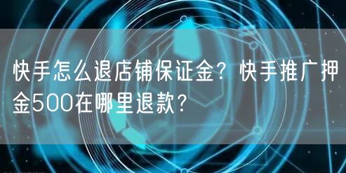 快手怎么退店铺保证金？快手推广押金500