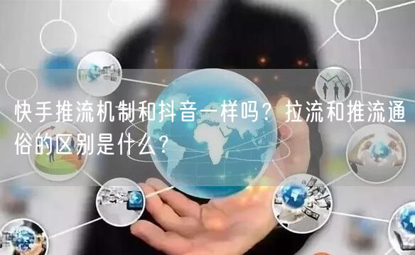 快手推流机制和抖音一样吗？拉流和推流通俗
