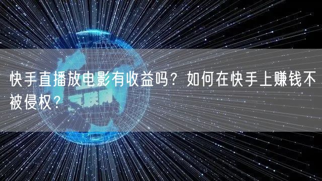 快手直播放电影有收益吗？如何在快手上赚钱