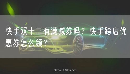 快手双十二有满减券吗？快手跨店优惠券怎么