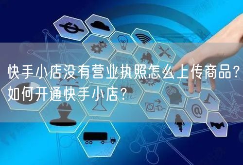 快手小店没有营业执照怎么上传商品？如何开