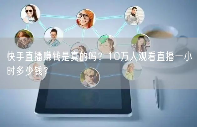 快手直播赚钱是真的吗？10万人观看直播一