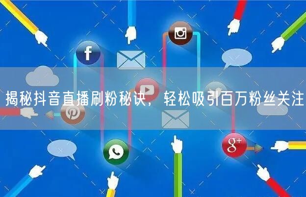 揭秘抖音直播刷粉秘诀，轻松吸引百万粉丝关