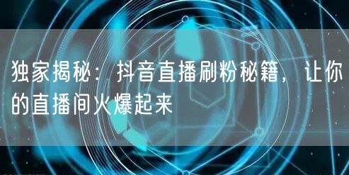 独家揭秘：抖音直播刷粉秘籍，让你的直播间火爆起来