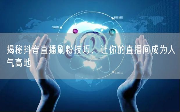 揭秘抖音直播刷粉技巧，让你的直播间成为人