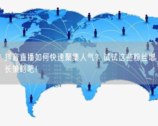 抖音直播如何快速聚集人气？试试这些粉丝增