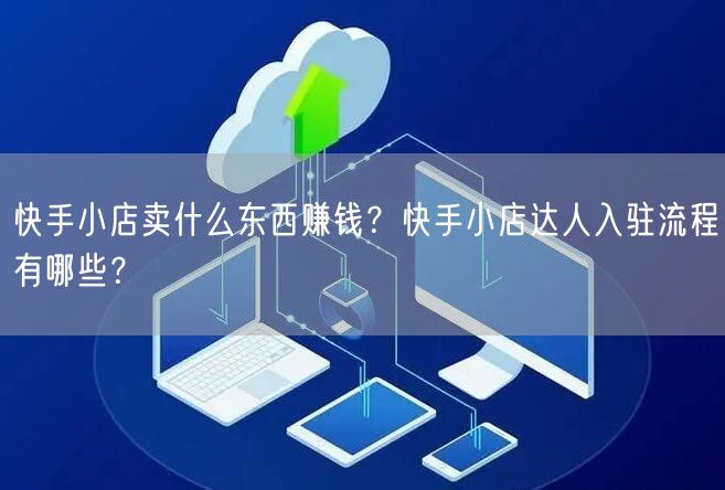 快手小店卖什么东西赚钱？快手小店达人入驻