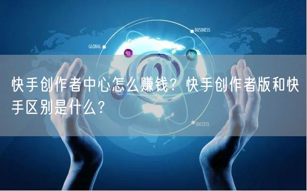 快手创作者中心怎么赚钱？快手创作者版和快