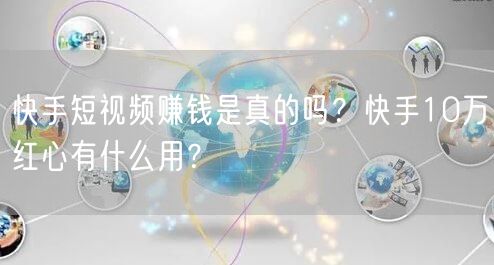 快手短视频赚钱是真的吗？快手10万红心有