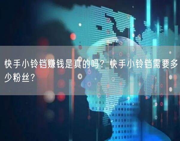 快手小铃铛赚钱是真的吗？快手小铃铛需要多