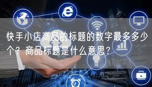 快手小店商品的标题的数字最多多少个？商品
