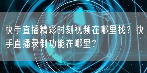 快手直播精彩时刻视频在哪里找？快手直播录