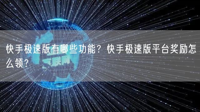 快手极速版有哪些功能？快手极速版平台奖励
