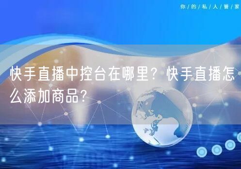 快手直播中控台在哪里？快手直播怎么添加商