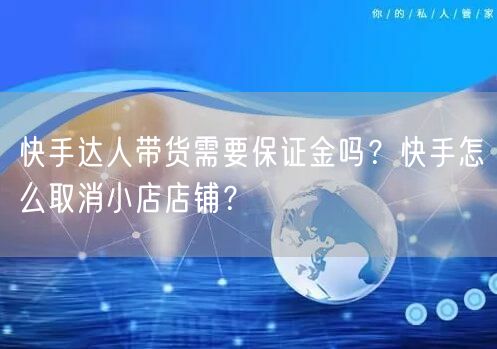 快手达人带货需要保证金吗？快手怎么取消小