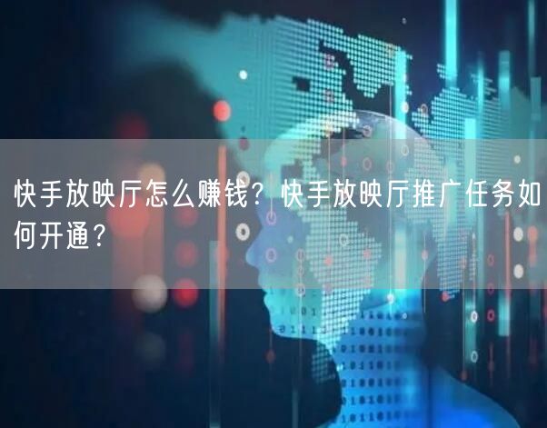 快手放映厅怎么赚钱？快手放映厅推广任务如