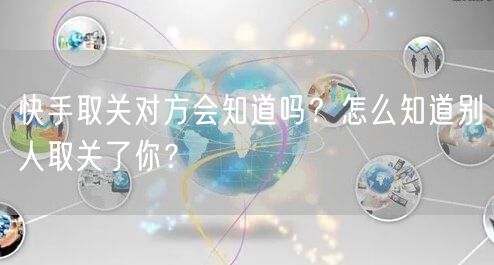快手取关对方会知道吗？怎么知道别人取关了