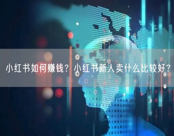 小红书如何赚钱？小红书新人卖什么比较好？