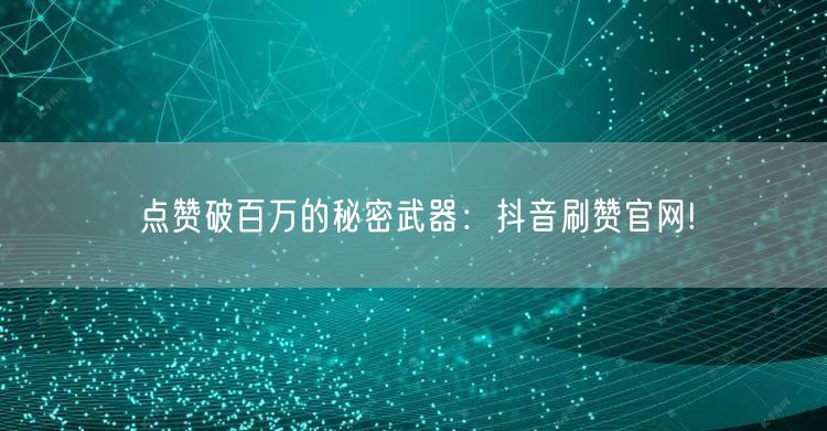 点赞破百万的秘密武器：抖音刷赞官网!