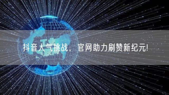 抖音人气挑战，官网助力刷赞新纪元!