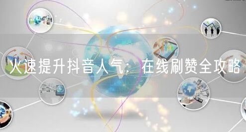 火速提升抖音人气：在线刷赞全攻略
