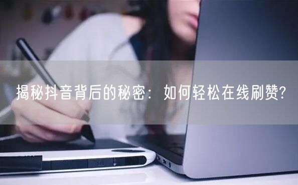 揭秘抖音背后的秘密：如何轻松在线刷赞?