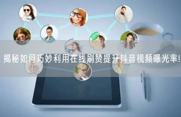 揭秘如何巧妙利用在线刷赞提升抖音视频曝光率!