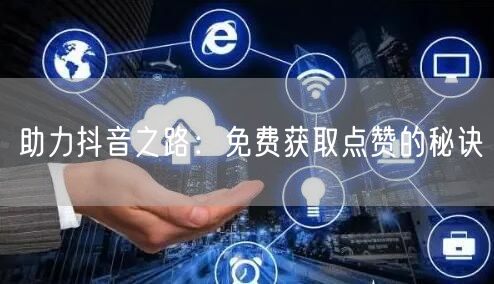 助力抖音之路：免费获取点赞的秘诀