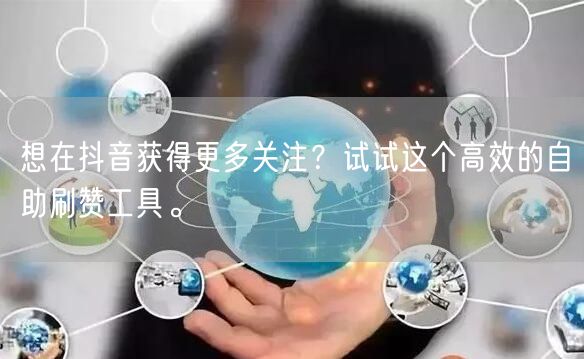 想在抖音获得更多关注？试试这个高效的自助