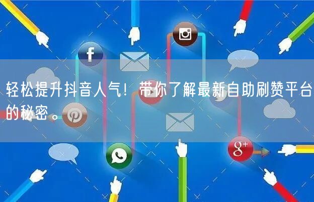 轻松提升抖音人气！带你了解最新自助刷赞平