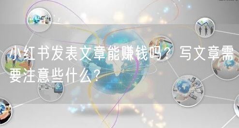 小红书发表文章能赚钱吗？写文章需要注意些什么？