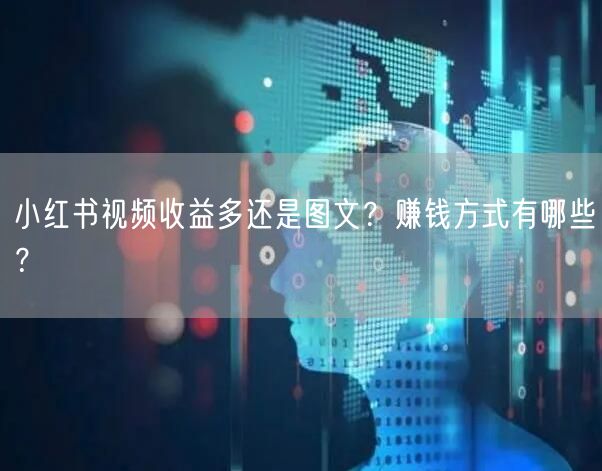 小红书视频收益多还是图文？赚钱方式有哪些？
