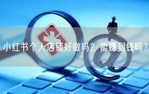 小红书个人店铺好做吗？能赚到钱吗？